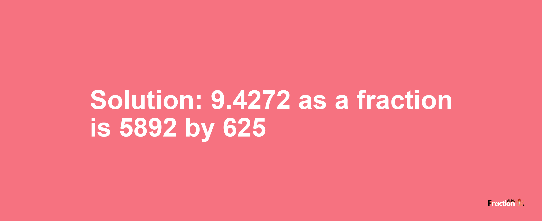 Solution:9.4272 as a fraction is 5892/625